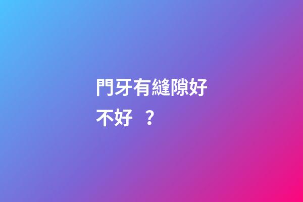 門牙有縫隙好不好？